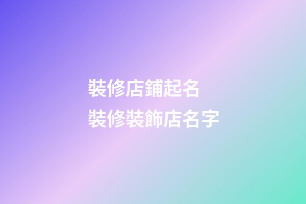 裝修店鋪起名 裝修裝飾店名字-第1張-店鋪起名-玄機派